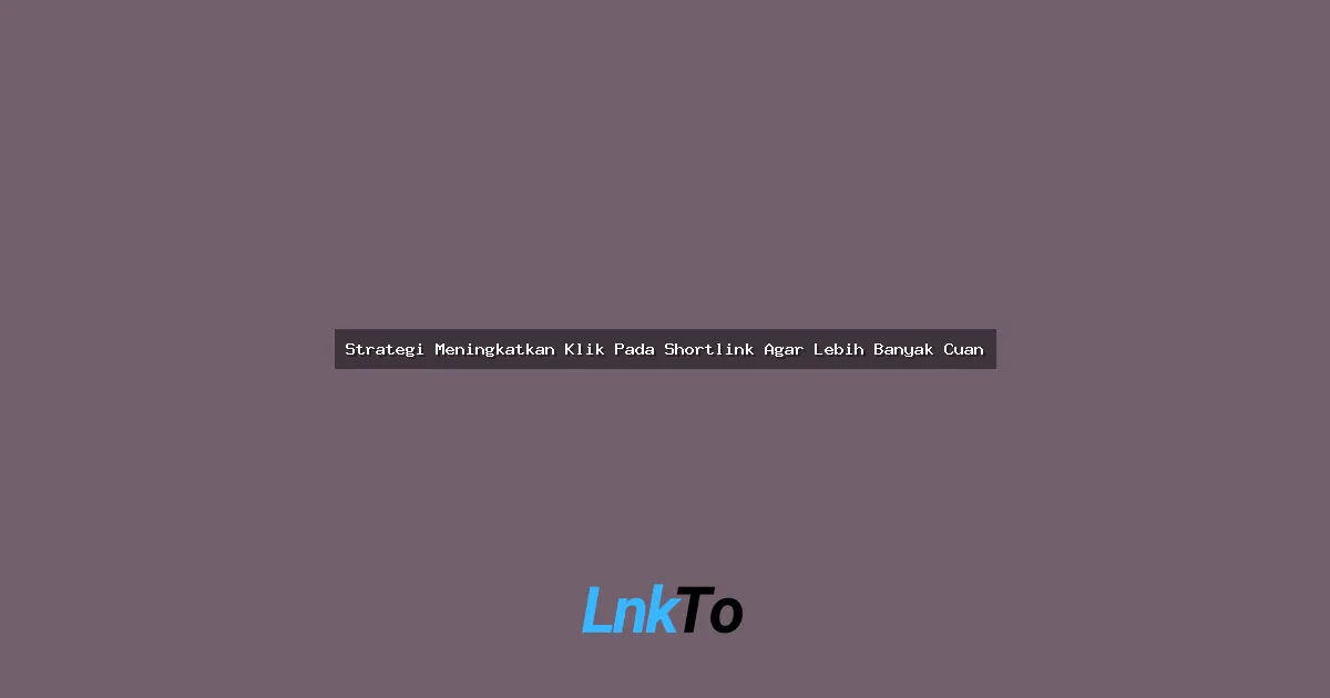 Strategi Meningkatkan Klik Pada Shortlink Agar Lebih Banyak Cuan