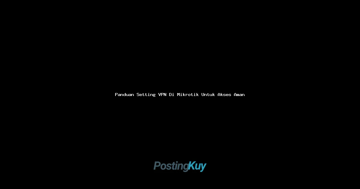 Panduan Setting VPN Di Mikrotik Untuk Akses Aman: Step-by-Step Buat Kamu yang Pengen Browsing Lebih Secure