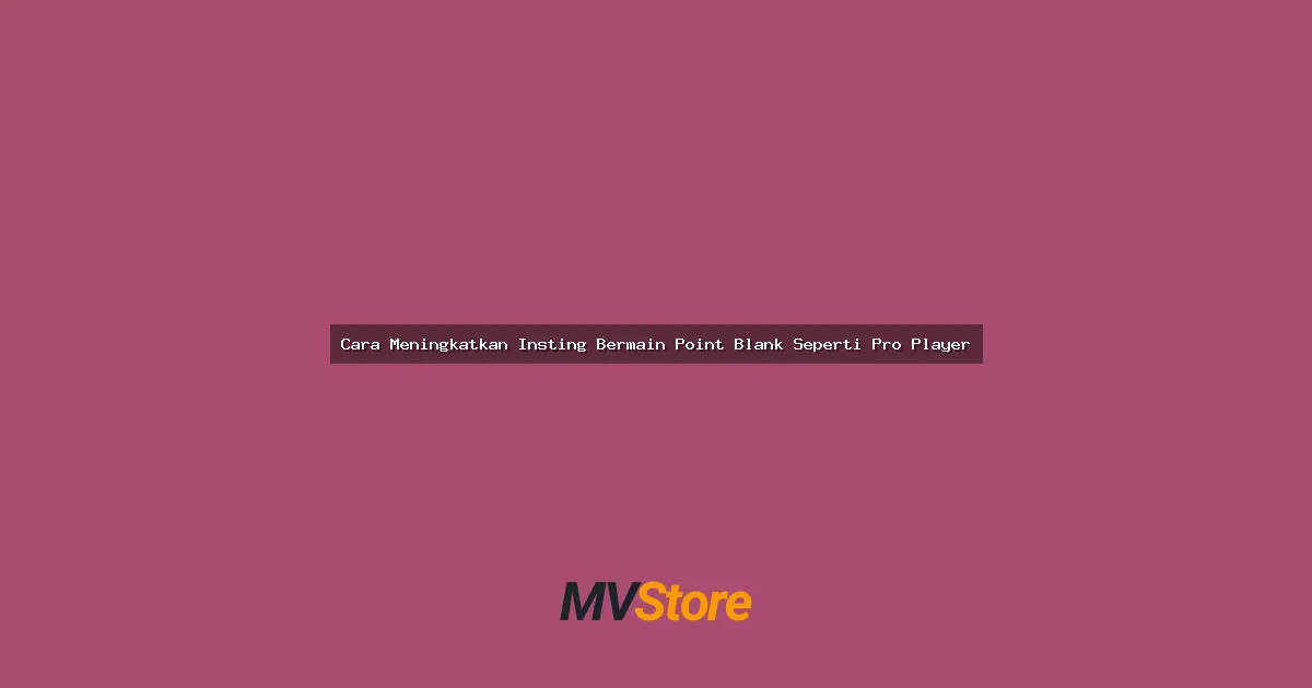 Cara Meningkatkan Insting Bermain Point Blank Seperti Pro Player: Guide Lengkap Anti Noob
