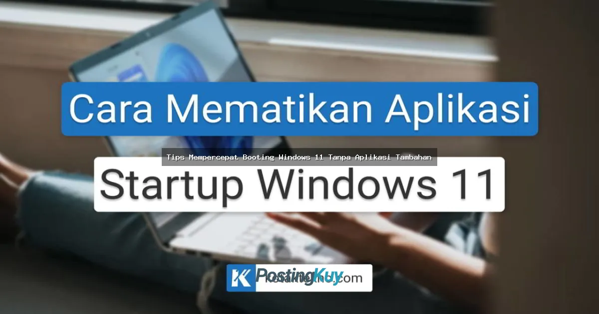 Tips Mempercepat Booting Windows 11 Tanpa Aplikasi Tambahan