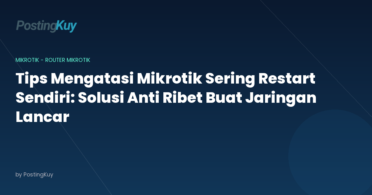 Tips Mengatasi Mikrotik Sering Restart Sendiri: Solusi Anti Ribet Buat Jaringan Lancar