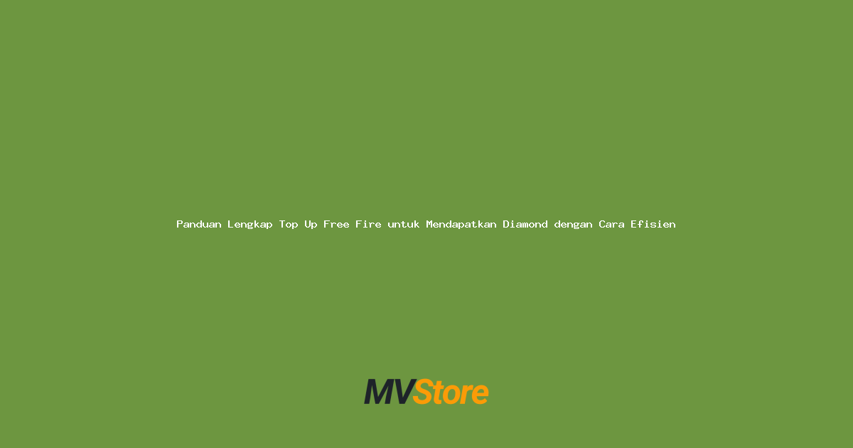 Panduan Lengkap Top Up Free Fire untuk Mendapatkan Diamond dengan Cara Efisien