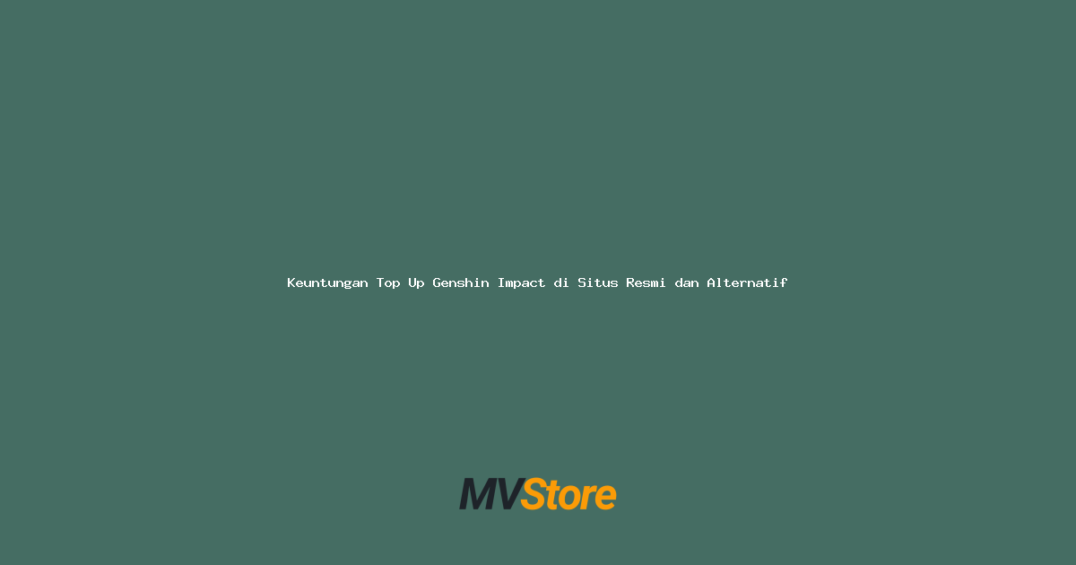 Keuntungan Top Up Genshin Impact di Situs Resmi dan Alternatif