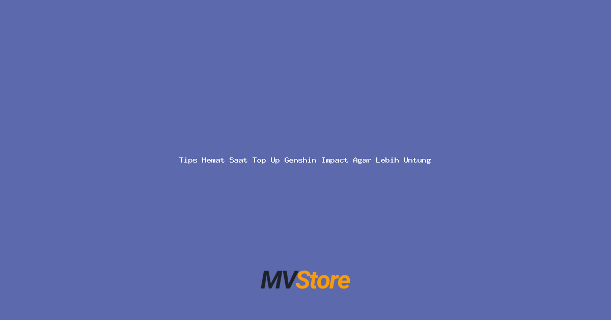 Tips Hemat Saat Top Up Genshin Impact Agar Lebih Untung