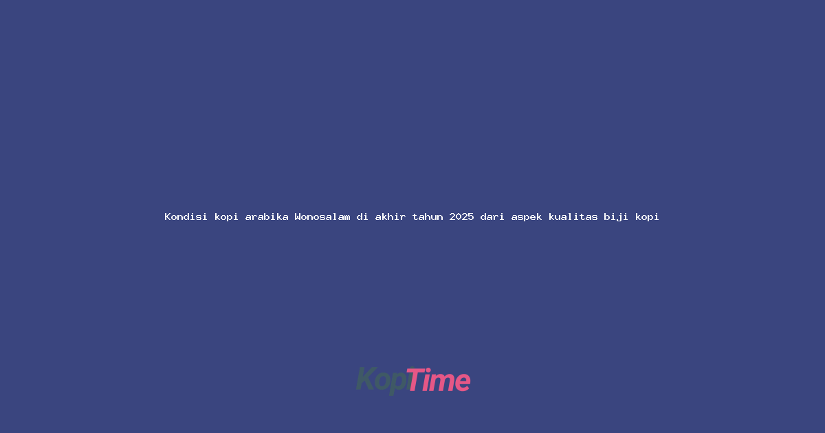 Kondisi kopi arabika Wonosalam di akhir tahun 2025 dari aspek kualitas biji kopi