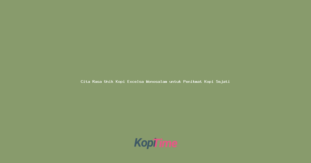 Cita Rasa Unik Kopi Excelsa Wonosalam untuk Penikmat Kopi Sejati