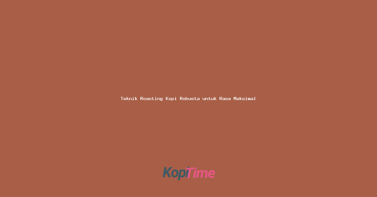 Teknik Roasting Kopi Robusta untuk Rasa Maksimal