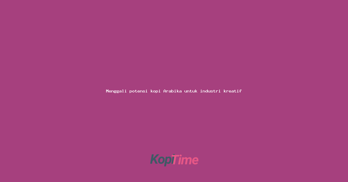 Menggali potensi kopi Arabika untuk industri kreatif