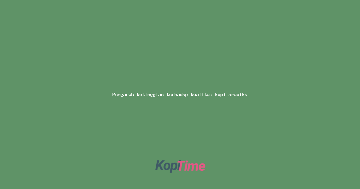 Pengaruh ketinggian terhadap kualitas kopi arabika