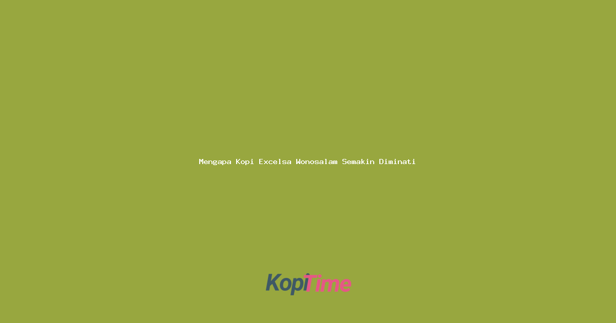 Mengapa Kopi Excelsa Wonosalam Semakin Diminati