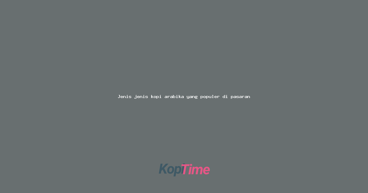 Jenis jenis kopi arabika yang populer di pasaran