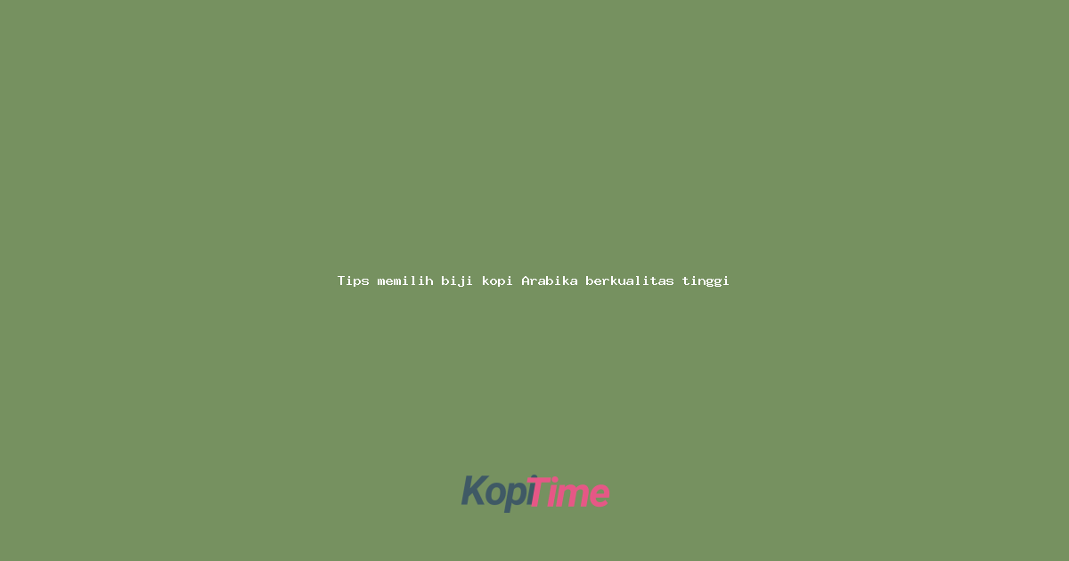 Tips memilih biji kopi Arabika berkualitas tinggi