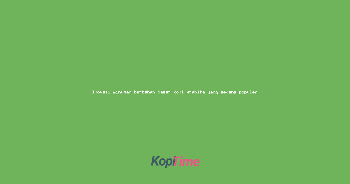 Inovasi minuman berbahan dasar kopi Arabika yang sedang populer