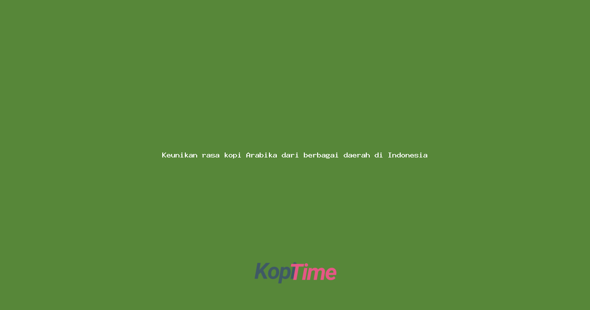 Keunikan rasa kopi Arabika dari berbagai daerah di Indonesia