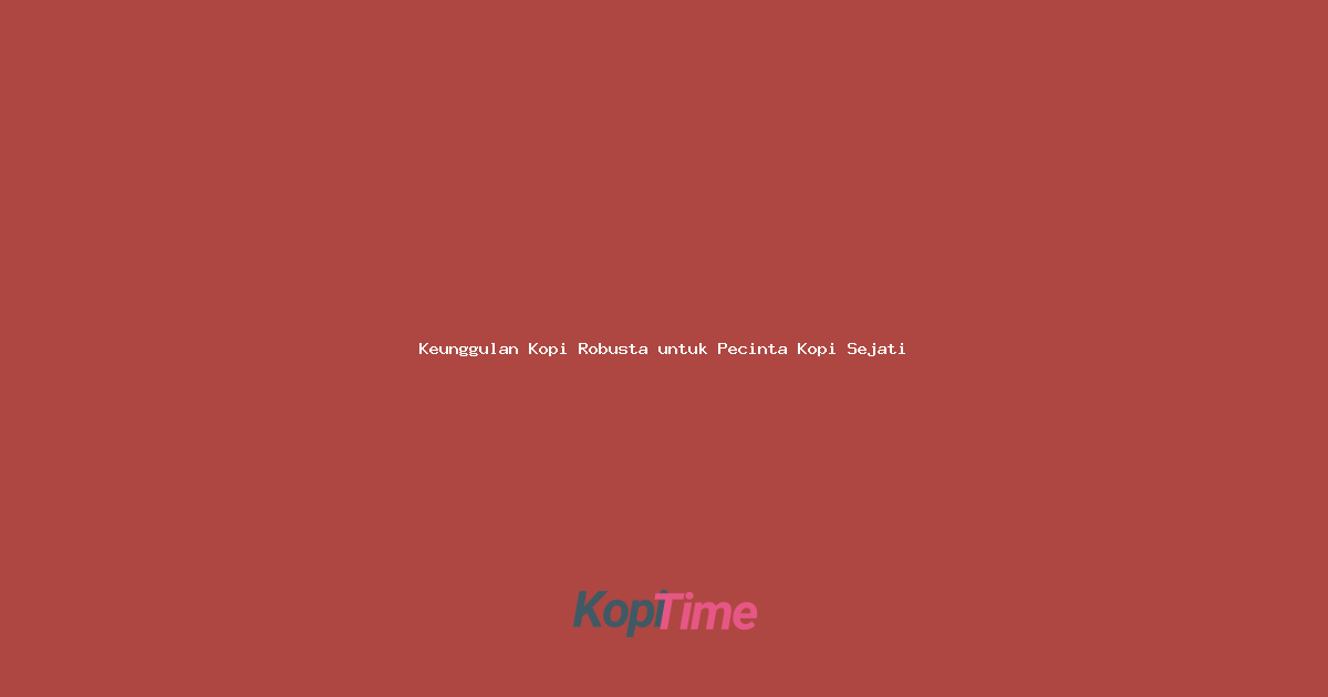 Keunggulan Kopi Robusta untuk Pecinta Kopi Sejati