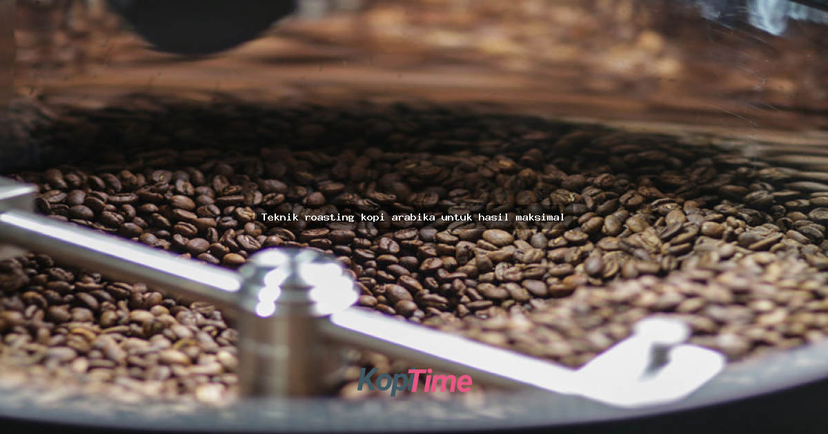 Teknik roasting kopi arabika untuk hasil maksimal