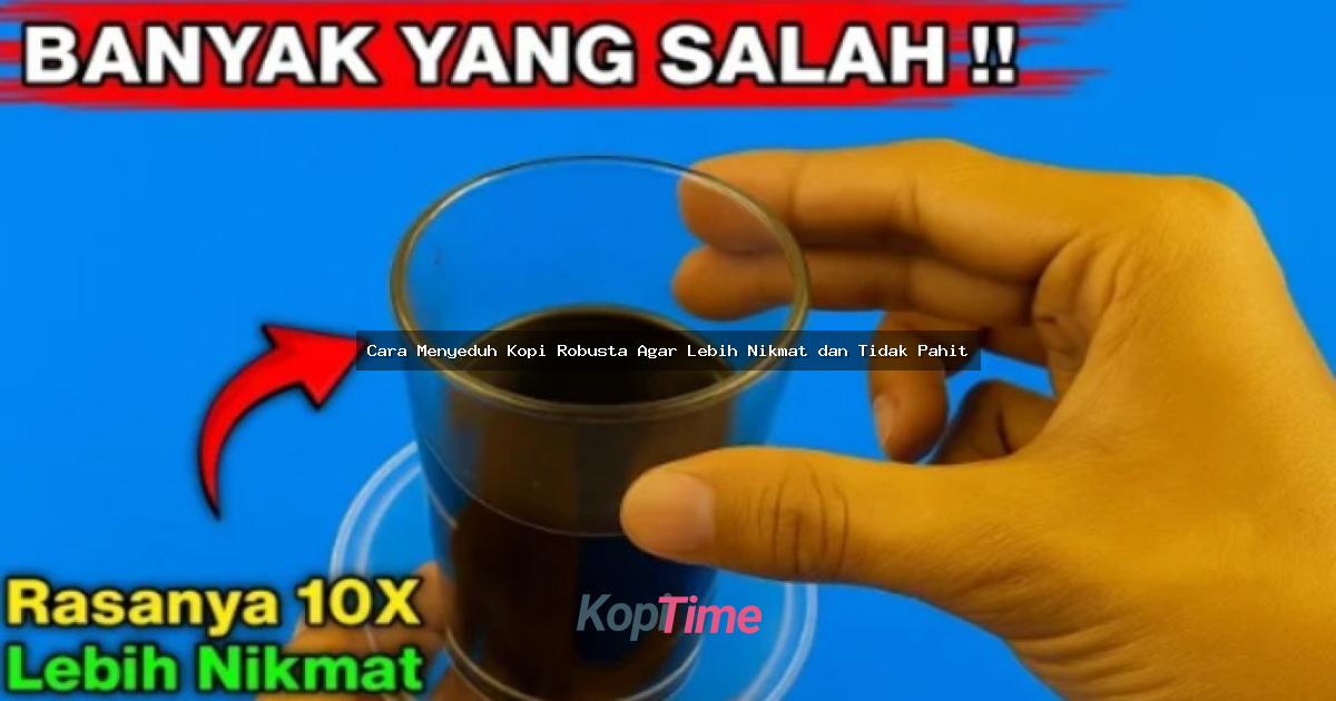 Cara Menyeduh Kopi Robusta Agar Lebih Nikmat dan Tidak Pahit