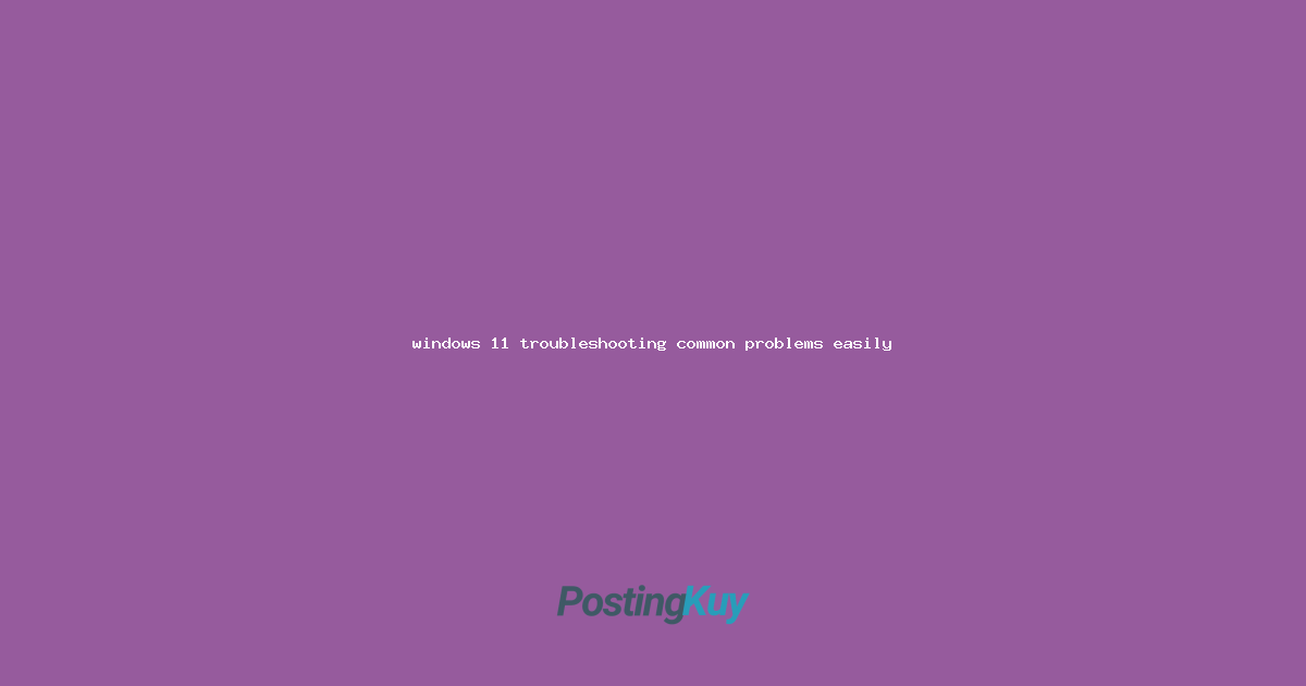 windows 11 troubleshooting common problems easily