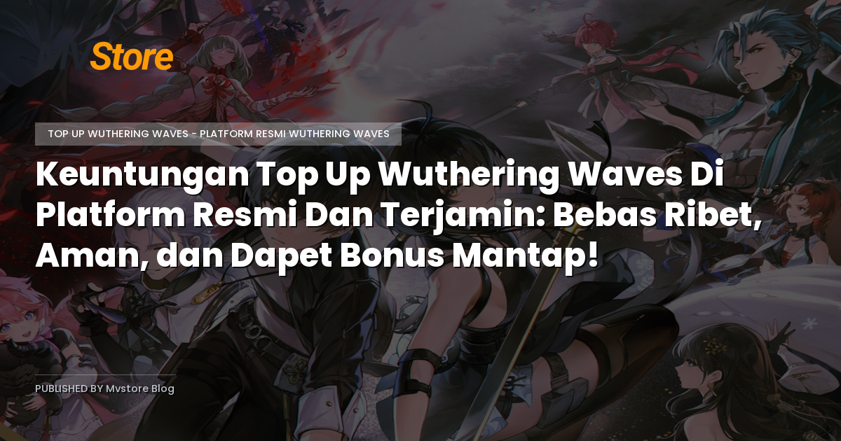 Keuntungan Top Up Wuthering Waves Di Platform Resmi Dan Terjamin: Bebas Ribet, Aman, dan Dapet Bonus Mantap!