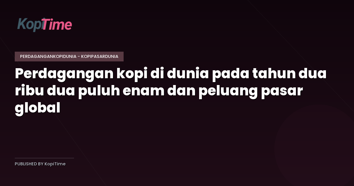 Perdagangan kopi di dunia pada tahun dua ribu dua puluh enam dan peluang pasar global