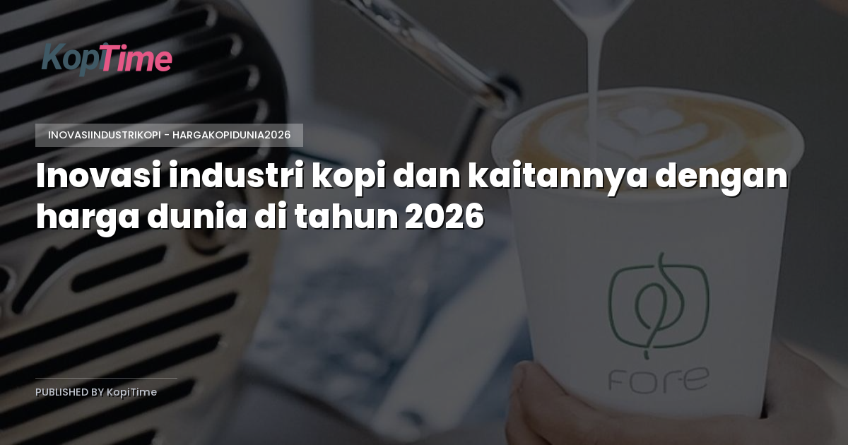 Inovasi industri kopi dan kaitannya dengan harga dunia di tahun 2026