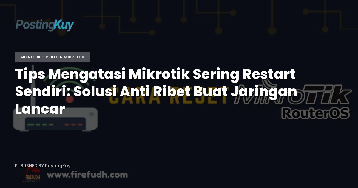 Tips Mengatasi Mikrotik Sering Restart Sendiri: Solusi Anti Ribet Buat Jaringan Lancar