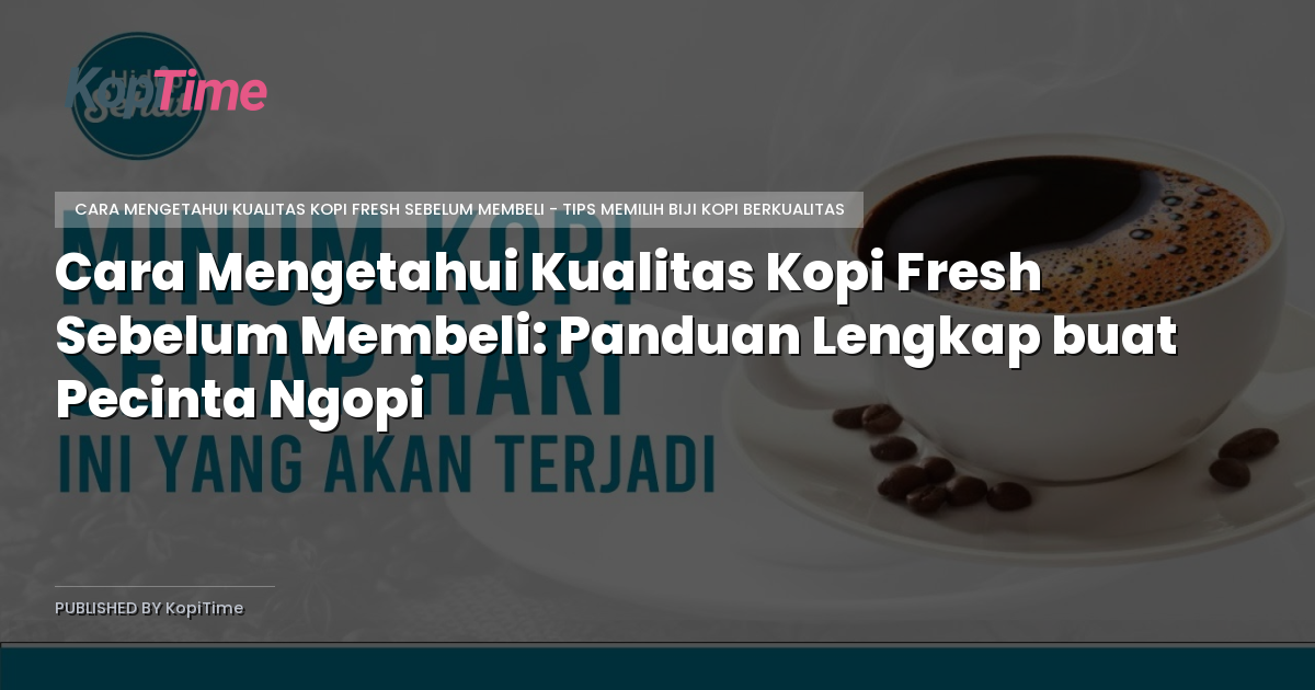 Cara Mengetahui Kualitas Kopi Fresh Sebelum Membeli: Panduan Lengkap buat Pecinta Ngopi