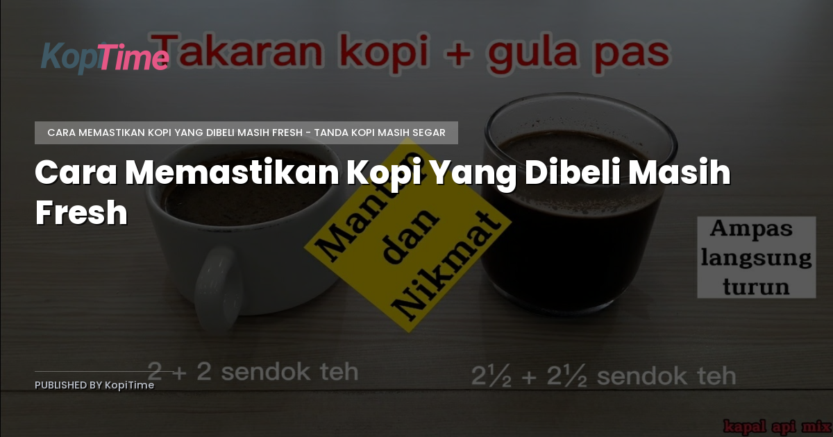 Cara Memastikan Kopi Yang Dibeli Masih Fresh