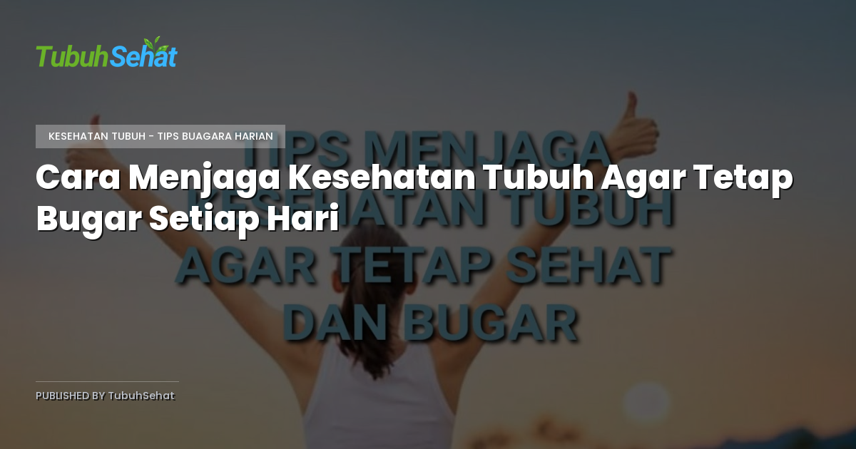Cara Menjaga Kesehatan Tubuh Agar Tetap Bugar Setiap Hari