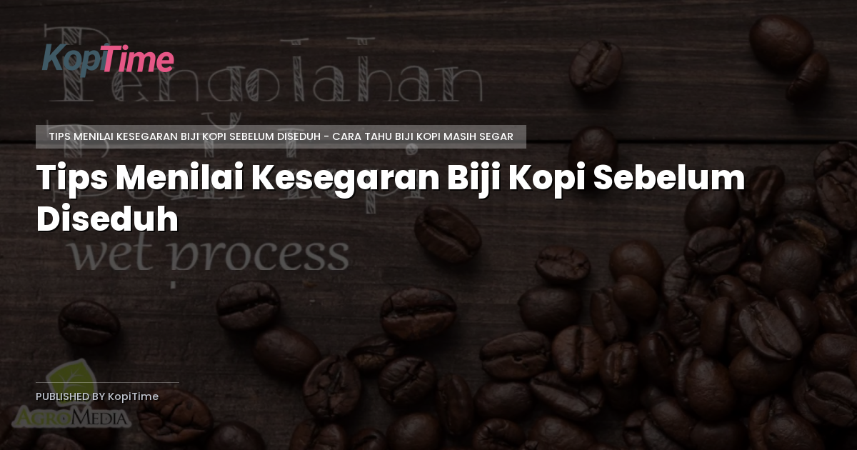 Tips Menilai Kesegaran Biji Kopi Sebelum Diseduh