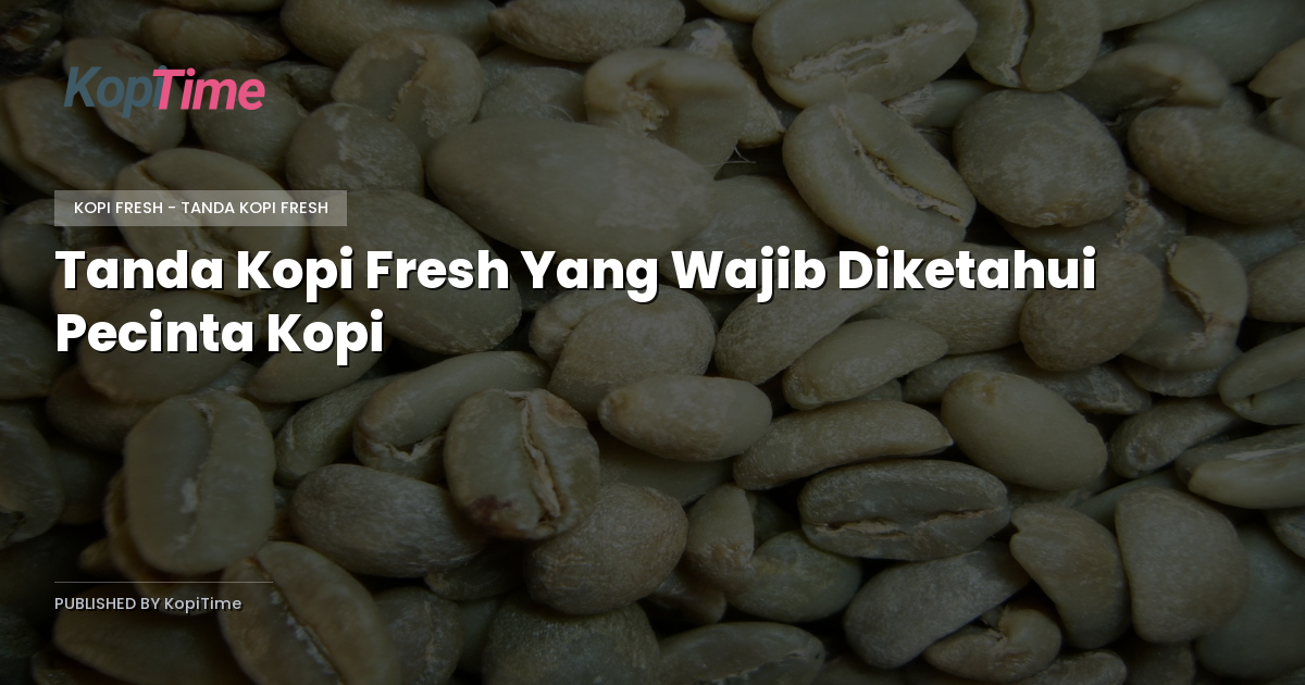 Tanda Kopi Fresh Yang Wajib Diketahui Pecinta Kopi