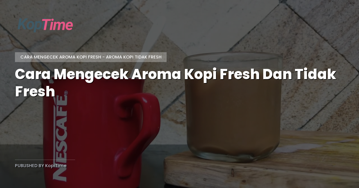 Cara Mengecek Aroma Kopi Fresh Dan Tidak Fresh: Panduan Lengkap Buat Kamu Yang Peduli Rasa