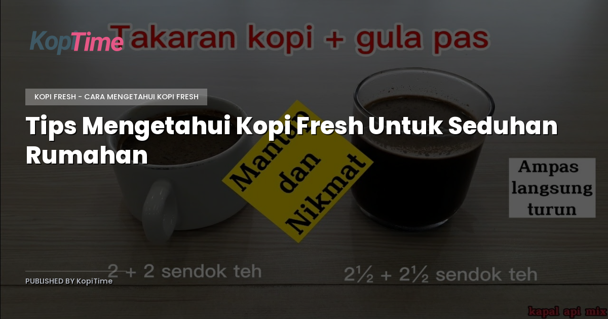 Tips Mengetahui Kopi Fresh Untuk Seduhan Rumahan