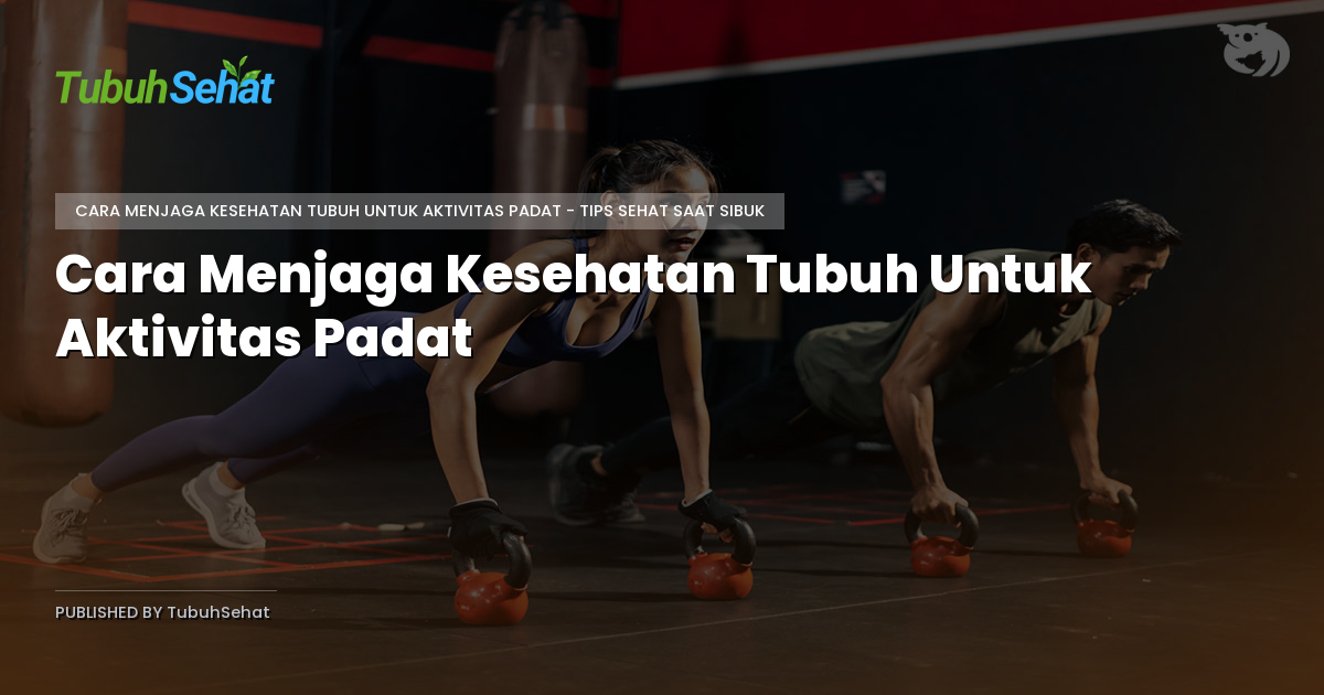 Cara Menjaga Kesehatan Tubuh Untuk Aktivitas Padat