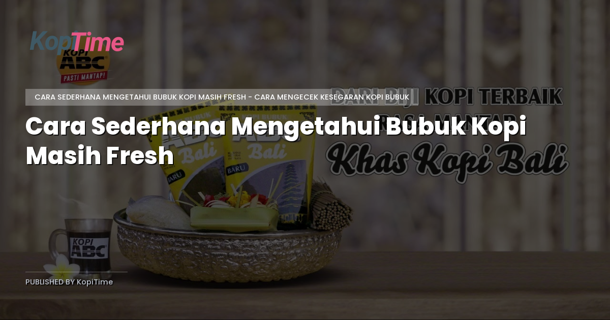 Cara Sederhana Mengetahui Bubuk Kopi Masih Fresh