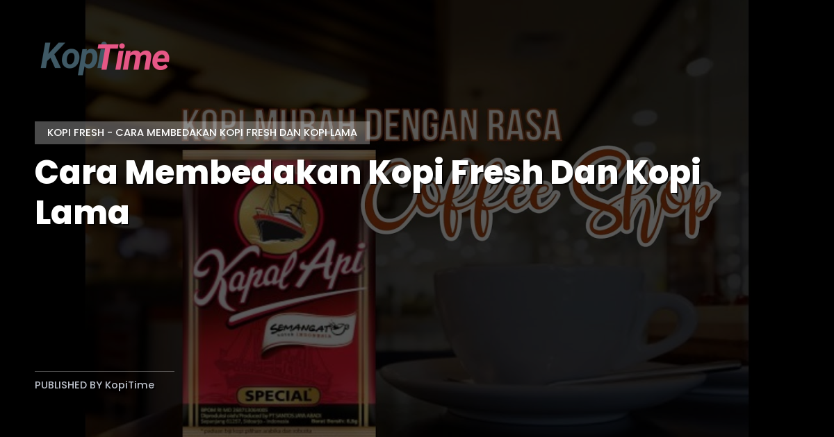 Cara Membedakan Kopi Fresh Dan Kopi Lama