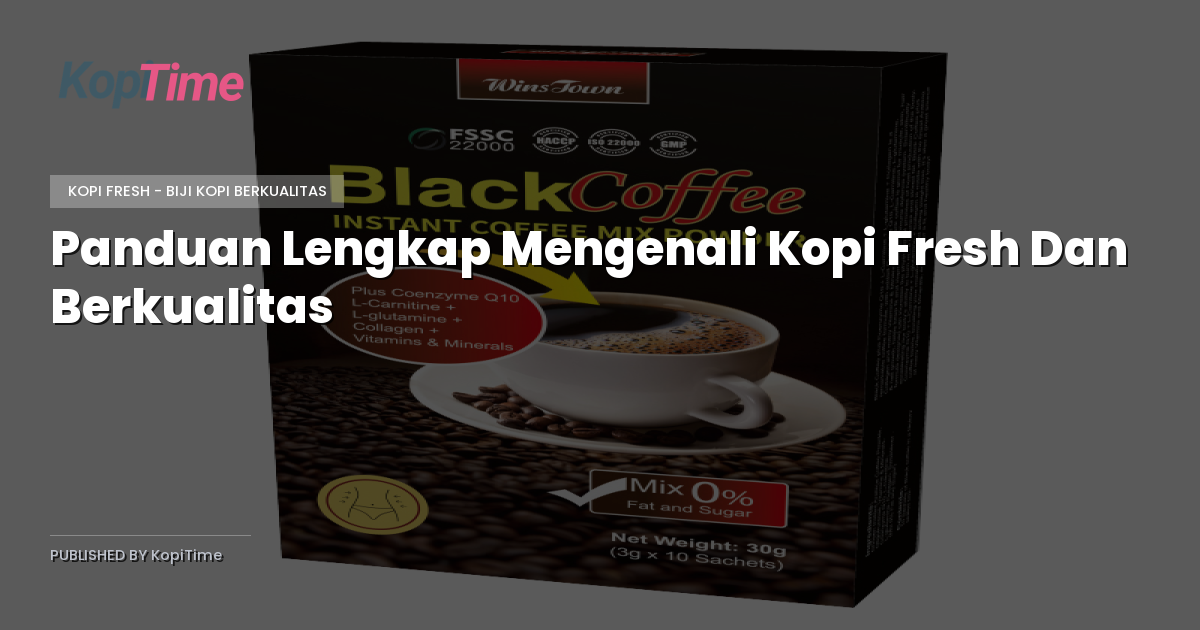 Panduan Lengkap Mengenali Kopi Fresh Dan Berkualitas