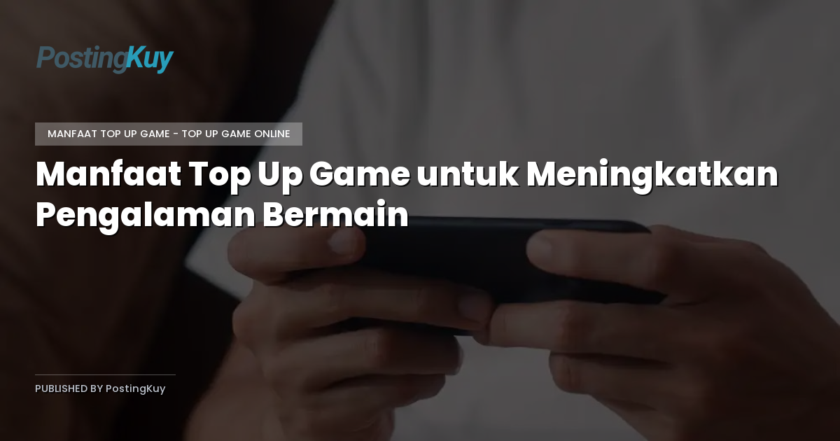 Manfaat Top Up Game untuk Meningkatkan Pengalaman Bermain
