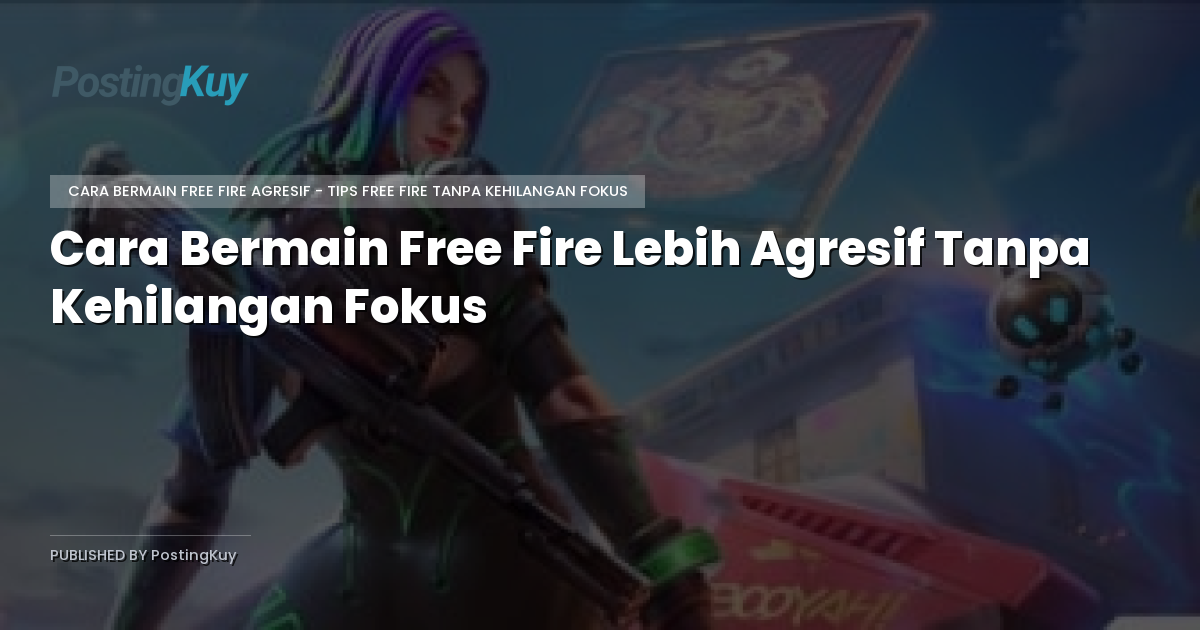 Cara Bermain Free Fire Lebih Agresif Tanpa Kehilangan Fokus