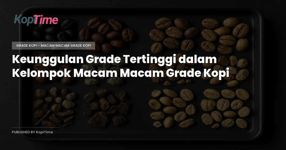 Keunggulan Grade Tertinggi dalam Kelompok Macam Macam Grade Kopi
