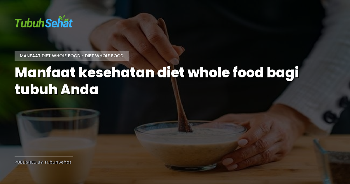 Manfaat kesehatan diet whole food bagi tubuh Anda