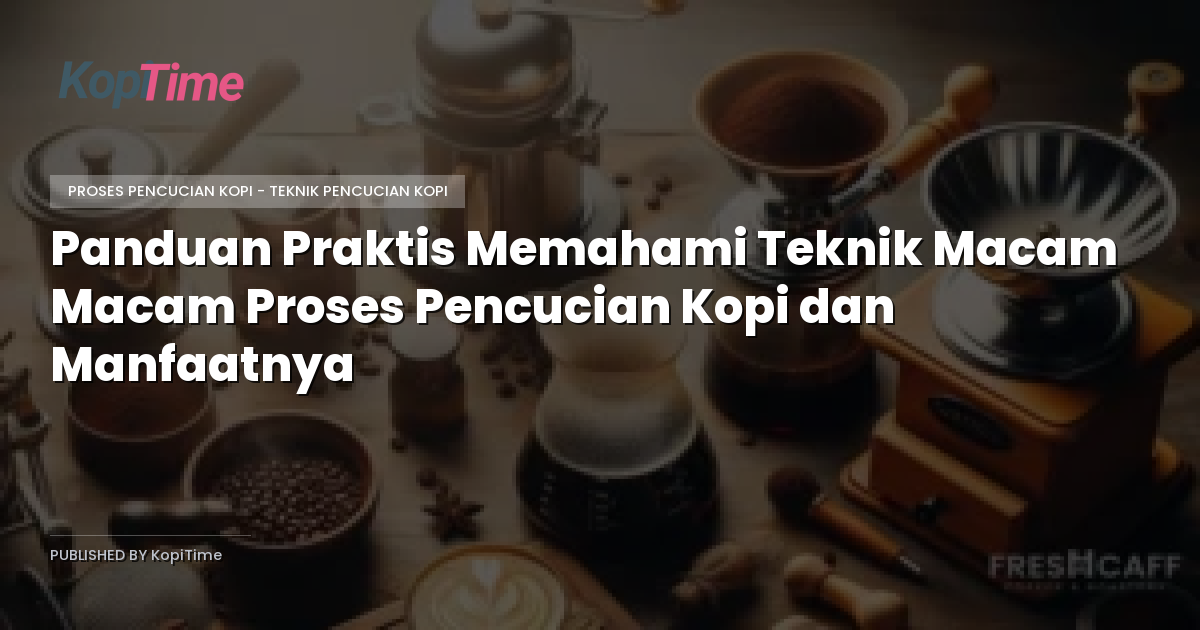 Panduan Praktis Memahami Teknik Macam Macam Proses Pencucian Kopi dan Manfaatnya
