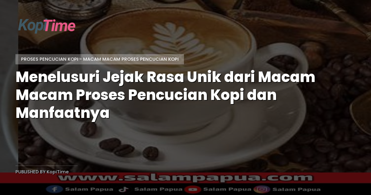Menelusuri Jejak Rasa Unik dari Macam Macam Proses Pencucian Kopi dan Manfaatnya