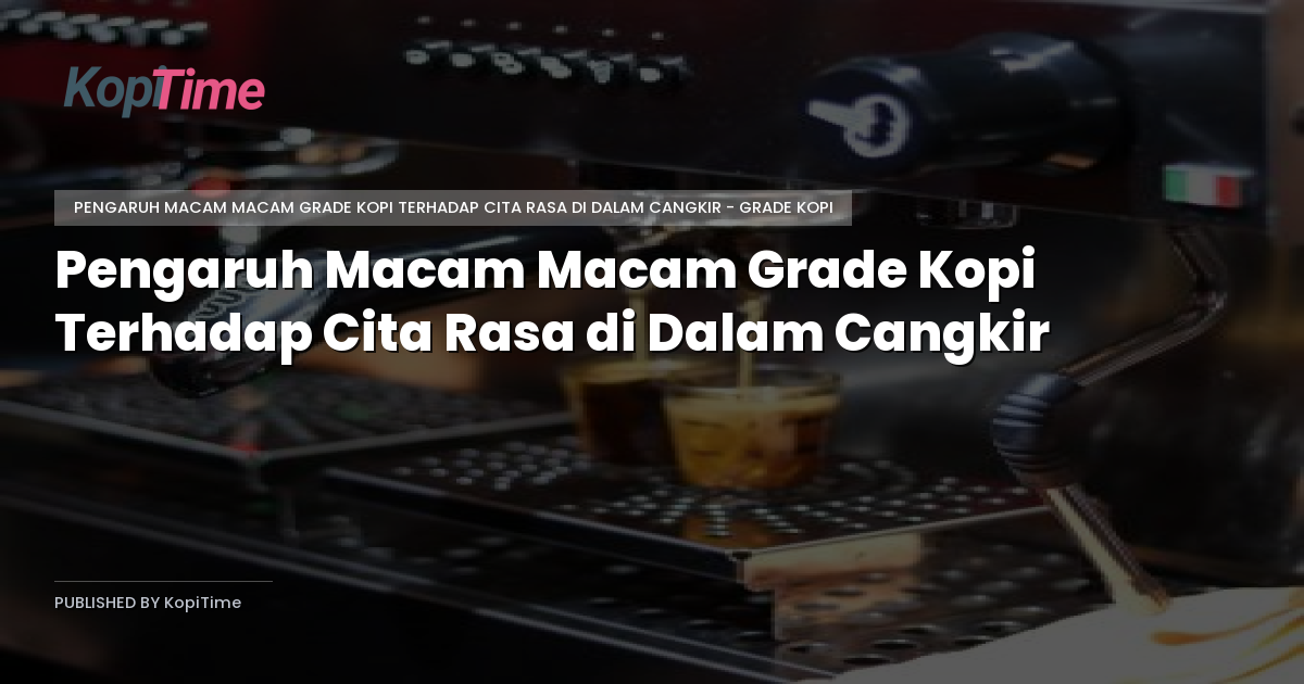 Pengaruh Macam Macam Grade Kopi Terhadap Cita Rasa di Dalam Cangkir