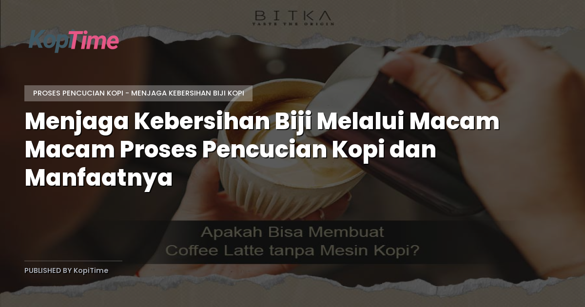 Menjaga Kebersihan Biji Melalui Macam Macam Proses Pencucian Kopi dan Manfaatnya