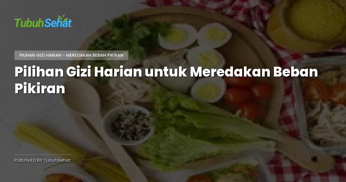Pilihan Gizi Harian untuk Meredakan Beban Pikiran