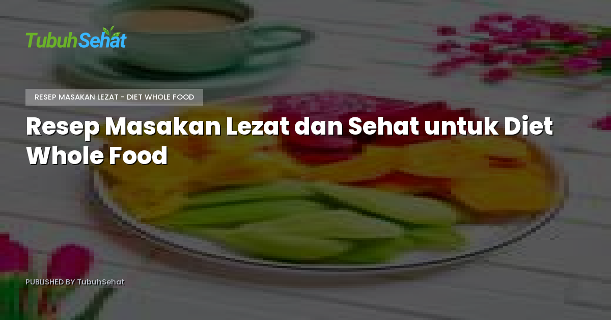 Resep Masakan Lezat dan Sehat untuk Diet Whole Food