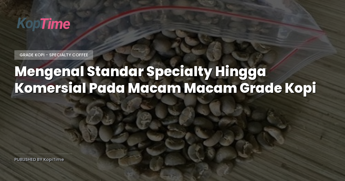 Mengenal Standar Specialty Hingga Komersial Pada Macam Macam Grade Kopi