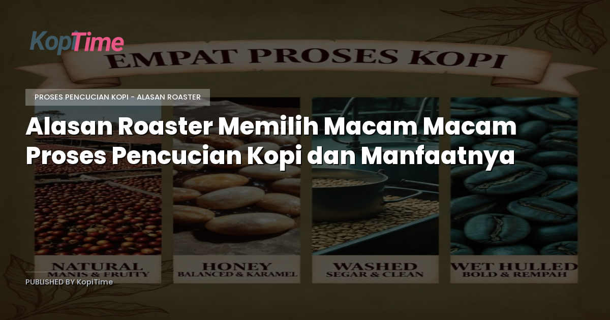 Alasan Roaster Memilih Macam Macam Proses Pencucian Kopi dan Manfaatnya