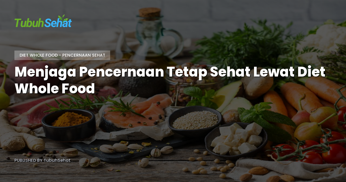 Menjaga Pencernaan Tetap Sehat Lewat Diet Whole Food